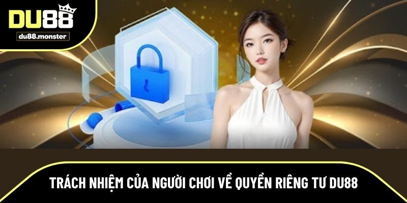 Quyền riêng tư Du88 yêu cầu người chơi có trách nhiệm